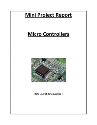 Mini Project Report
Micro Controllers
( Life Line Of Automization )
 
