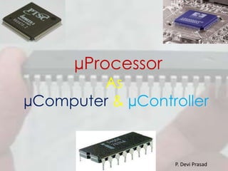 µProcessor
As
µComputer & µController
P. Devi Prasad
 