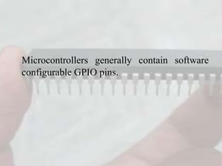 Microcontrollers generally contain software
configurable GPIO pins.
 