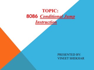 TOPIC:
8086 Conditional Jump
Instruction
PRESENTED BY:
VINEET SHEKHAR
 