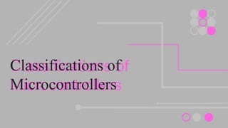 Classifications of
Microcontrollers
Classifications of
Microcontrollers
 