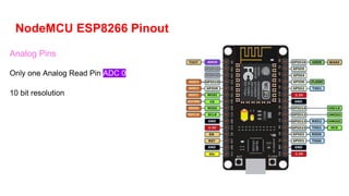 NodeMCU ESP8266 Pinout
Analog Pins
Only one Analog Read Pin ADC 0
10 bit resolution
 
