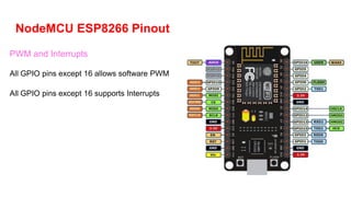 NodeMCU ESP8266 Pinout
PWM and Interrupts
All GPIO pins except 16 allows software PWM
All GPIO pins except 16 supports Interrupts
 