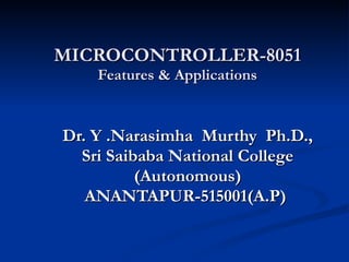 MICROCONTROLLER-8051 Features & Applications Dr. Y .Narasimha  Murthy  Ph.D., Sri Saibaba National College (Autonomous) ANANTAPUR-515001(A.P)  