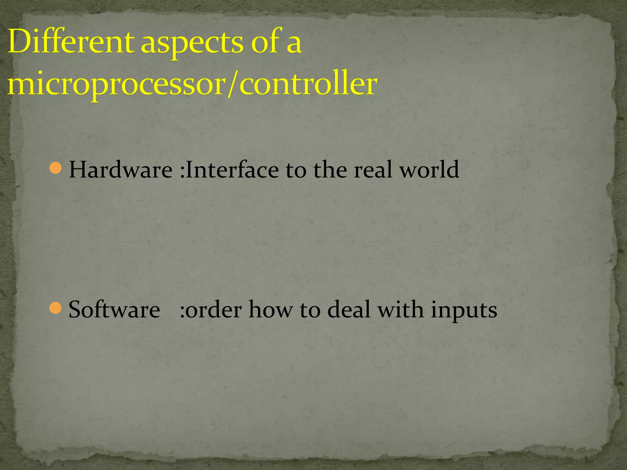 Hardware :Interface to the real world
Software :order how to deal with inputs
 