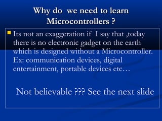  Its not an exaggeration if I say that ,today
there is no electronic gadget on the earth
which is designed without a Micr...