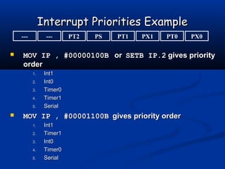 Interrupt Priorities ExampleInterrupt Priorities Example
 MOV IP , #00000100BMOV IP , #00000100B oror SETB IP.2SETB IP.2 ...