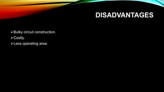 DISADVANTAGES
Bulky circuit construction.
Costly.
Less operating area.