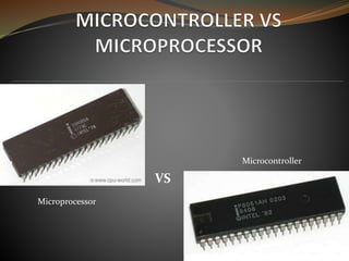 VS
Microprocessor
Microcontroller
 