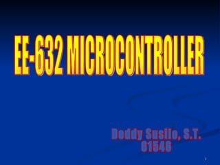 Deddy Susilo, S.T. 61546 EE-632 MICROCONTROLLER 