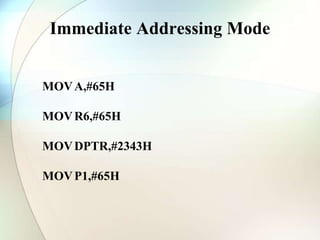 Immediate Addressing Mode
MOVA,#65H
MOVR6,#65H
MOVDPTR,#2343H
MOVP1,#65H
 