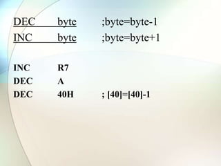 DEC byte ;byte=byte-1
INC byte ;byte=byte+1
INC R7
DEC A
DEC 40H ; [40]=[40]-1
 