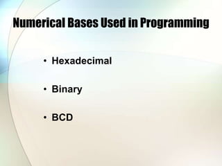 Numerical Bases Used in Programming
• Hexadecimal
• Binary
• BCD
 