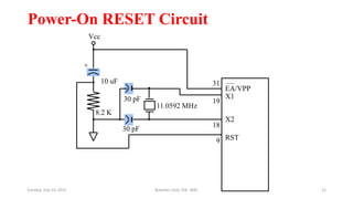 Power-On RESET Circuit
30 pF
30 pF
8.2 K
10 uF
+
Vcc
11.0592 MHz
EA/VPP
X1
X2
RST
31
19
18
9
Tuesday, July 14, 2015 Robotics Club, IOE, WRC 12
 