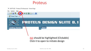 Proteus
Isis should be highlighted (Clickable)
Click it to open to initiate design
Tuesday, July 14, 2015 Robotics Club, IOE, WRC 23
 