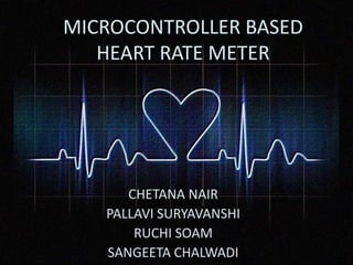 MICROCONTROLLER BASED
HEART RATE METER
CHETANA NAIR
PALLAVI SURYAVANSHI
RUCHI SOAM
SANGEETA CHALWADI
 