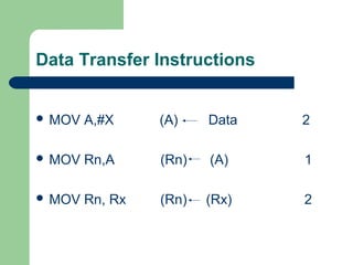 Data Transfer Instructions
 MOV A,#X (A) Data 2
 MOV Rn,A (Rn) (A) 1
 MOV Rn, Rx (Rn) (Rx) 2
 