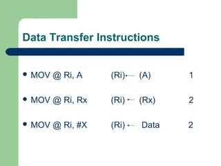 Data Transfer Instructions
 MOV @ Ri, A (Ri) (A) 1
 MOV @ Ri, Rx (Ri) (Rx) 2
 MOV @ Ri, #X (Ri) Data 2
 