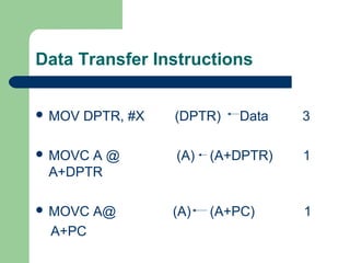 Data Transfer Instructions
 MOV DPTR, #X (DPTR) Data 3
 MOVC A @ (A) (A+DPTR) 1
A+DPTR
 MOVC A@ (A) (A+PC) 1
A+PC
 