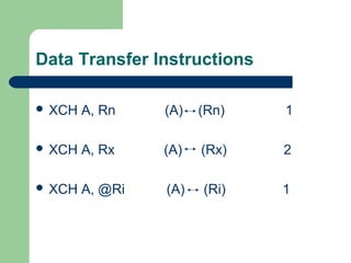 Data Transfer Instructions
 XCH A, Rn (A) (Rn) 1
 XCH A, Rx (A) (Rx) 2
 XCH A, @Ri (A) (Ri) 1
 