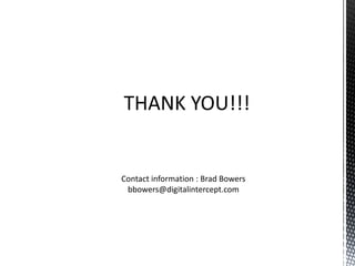 THANK YOU!!!


Contact information : Brad Bowers
 bbowers@digitalintercept.com
 