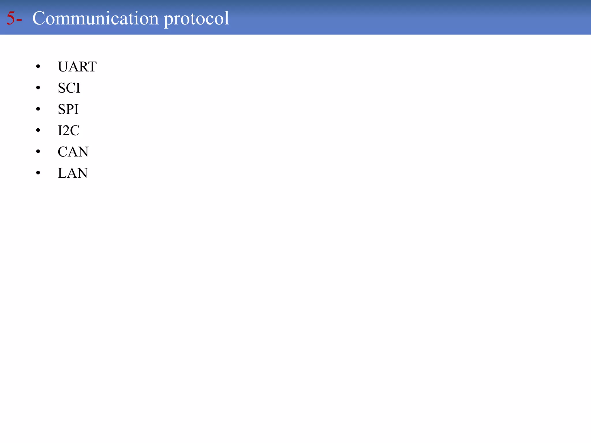 • UART
• SCI
• SPI
• I2C
• CAN
• LAN
5- Communication protocol
 