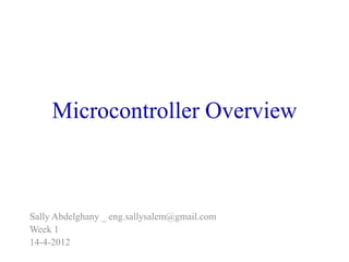 Microcontroller Overview
Sally Abdelghany _ eng.sallysalem@gmail.com
Week 1
14-4-2012
 