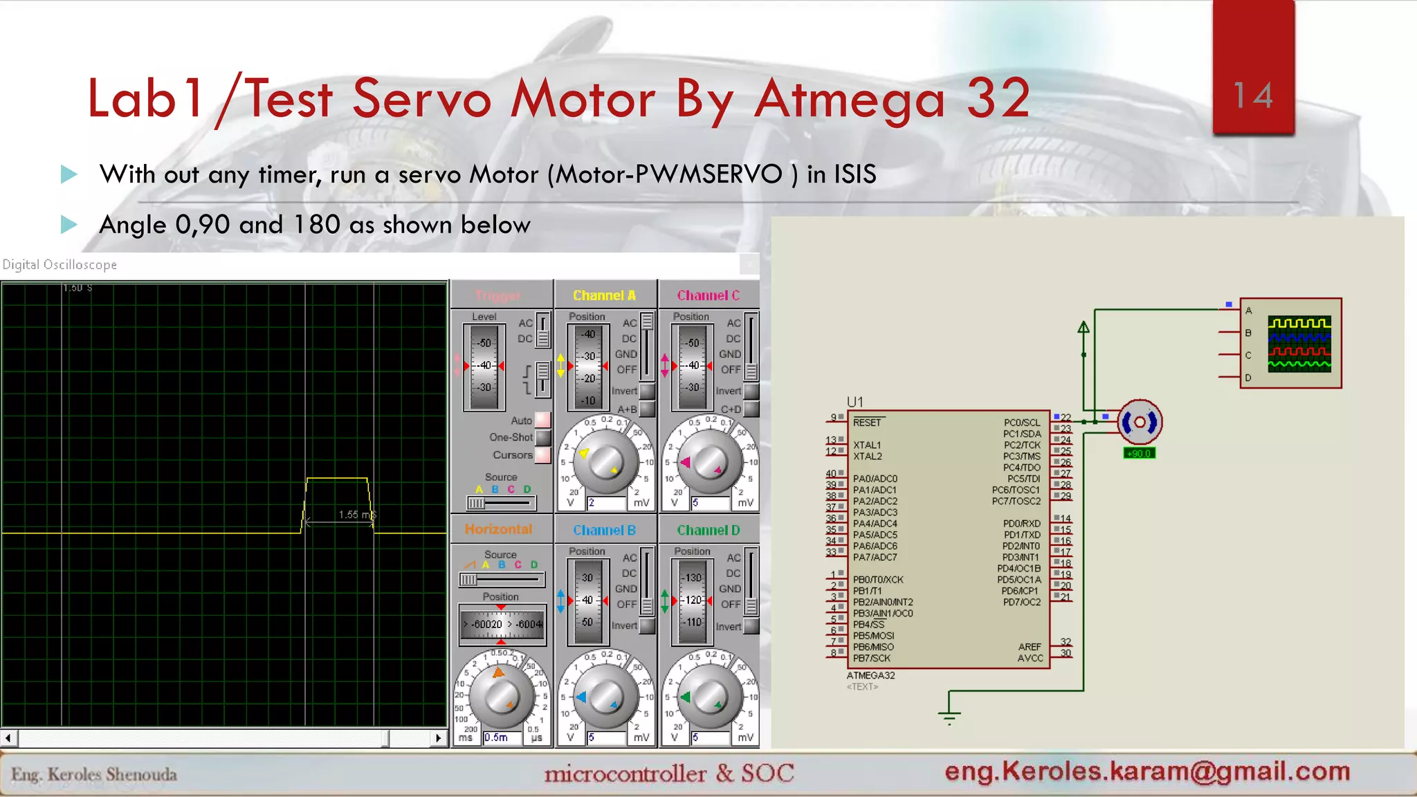Lab1/Test Servo Motor By Atmega 32
 With out any timer, run a servo Motor (Motor-PWMSERVO ) in ISIS
 Angle 0,90 and 180 as shown below
14
 