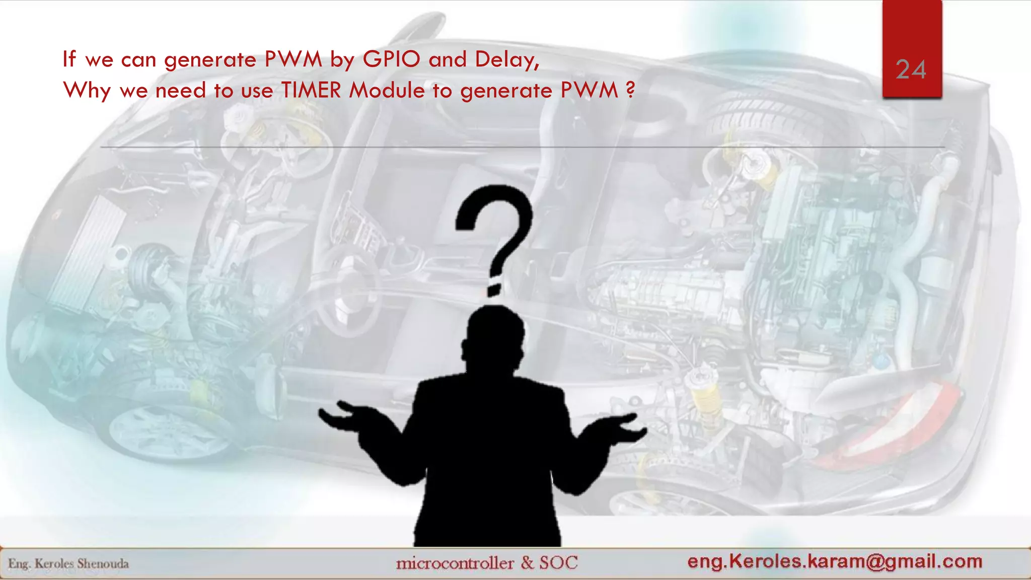 If we can generate PWM by GPIO and Delay,
Why we need to use TIMER Module to generate PWM ?
24
 