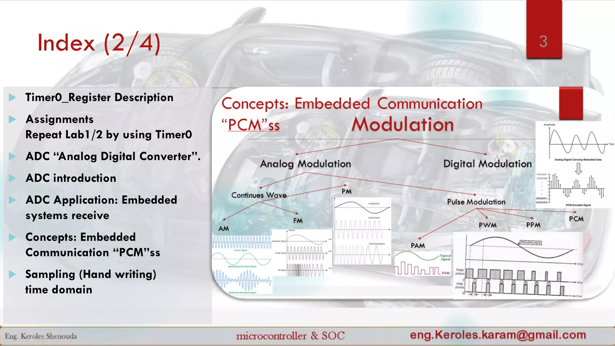 Index (2/4) 3
 Timer0_Register Description
 Assignments
Repeat Lab1/2 by using Timer0
 ADC “Analog Digital Converter”.
 ADC introduction
 ADC Application: Embedded
systems receive
 Concepts: Embedded
Communication “PCM”ss
 Sampling (Hand writing)
time domain
 