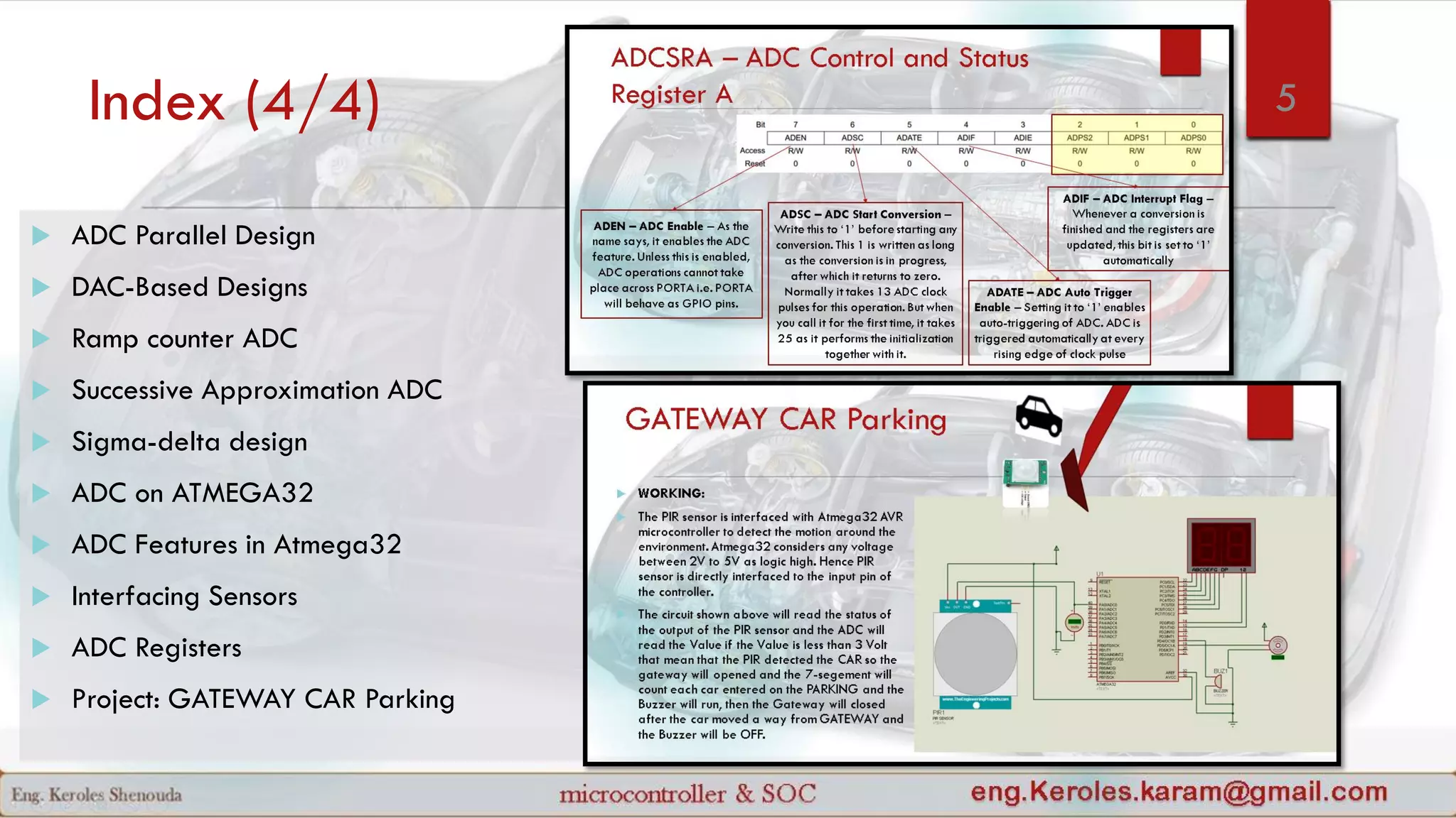 Index (4/4) 5
 ADC Parallel Design
 DAC-Based Designs
 Ramp counter ADC
 Successive Approximation ADC
 Sigma-delta design
 ADC on ATMEGA32
 ADC Features in Atmega32
 Interfacing Sensors
 ADC Registers
 Project: GATEWAY CAR Parking
 