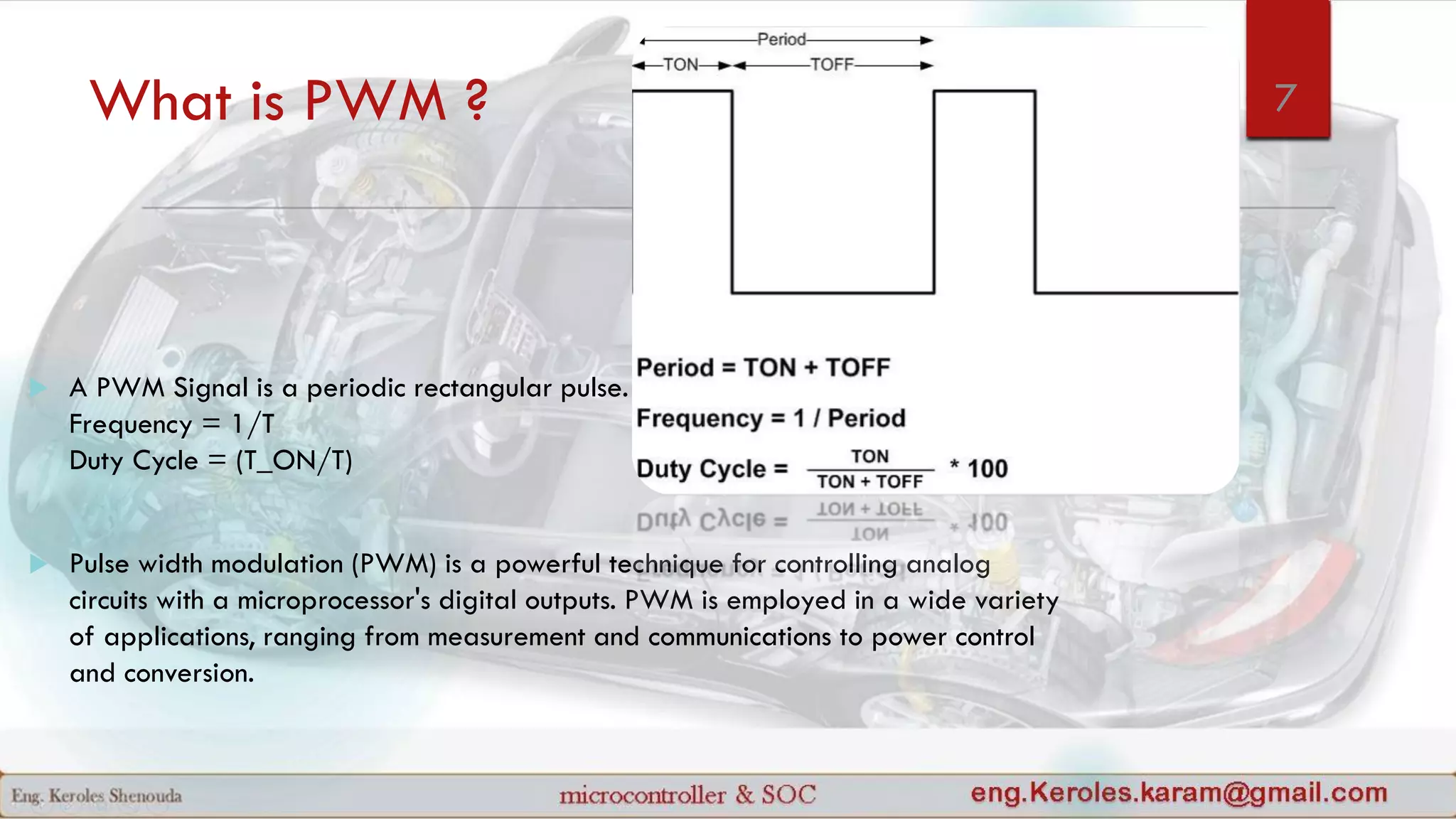 What is PWM ?
 A PWM Signal is a periodic rectangular pulse.
Frequency = 1/T
Duty Cycle = (T_ON/T)
 Pulse width modulation (PWM) is a powerful technique for controlling analog
circuits with a microprocessor's digital outputs. PWM is employed in a wide variety
of applications, ranging from measurement and communications to power control
and conversion.
7
 