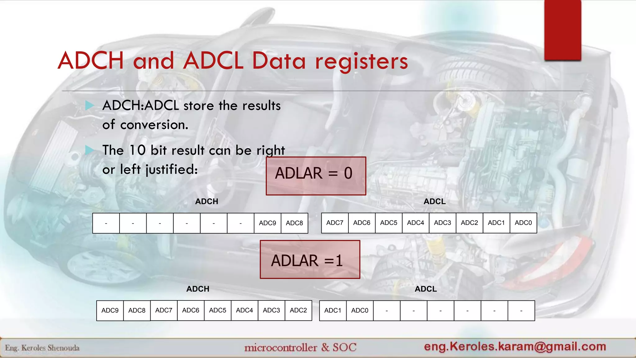 ADCH and ADCL Data registers
 ADCH:ADCL store the results
of conversion.
 The 10 bit result can be right
or left justified:
ADC7 ADC6 ADC5 ADC4 ADC3 ADC2 ADC1 ADC0 - - - - - -ADC9 ADC8
ADCH ADCL
ADLAR = 0
ADLAR =1
ADC7 ADC6 ADC5 ADC4 ADC3 ADC2 ADC1 ADC0- - - - - - ADC9 ADC8
ADCH ADCL
 