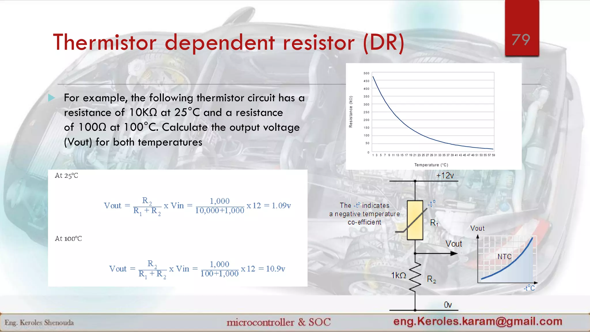 Thermistor dependent resistor (DR)
 For example, the following thermistor circuit has a
resistance of 10KΩ at 25°C and a resistance
of 100Ω at 100°C. Calculate the output voltage
(Vout) for both temperatures
79
 