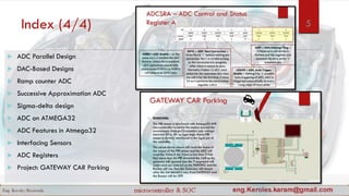Index (4/4) 5
 ADC Parallel Design
 DAC-Based Designs
 Ramp counter ADC
 Successive Approximation ADC
 Sigma-delta design
 ADC on ATMEGA32
 ADC Features in Atmega32
 Interfacing Sensors
 ADC Registers
 Project: GATEWAY CAR Parking
 