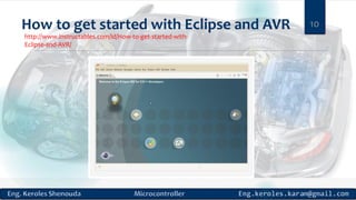 How to get started with Eclipse and AVR 10
http://www.instructables.com/id/How-to-get-started-with-
Eclipse-and-AVR/
 