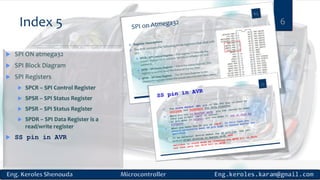 Index 5 6
 SPI ON atmega32
 SPI Block Diagram
 SPI Registers
 SPCR – SPI Control Register
 SPSR – SPI Status Register
 SPSR – SPI Status Register
 SPDR – SPI Data Register is a
read/write register
 SS pin in AVR
 