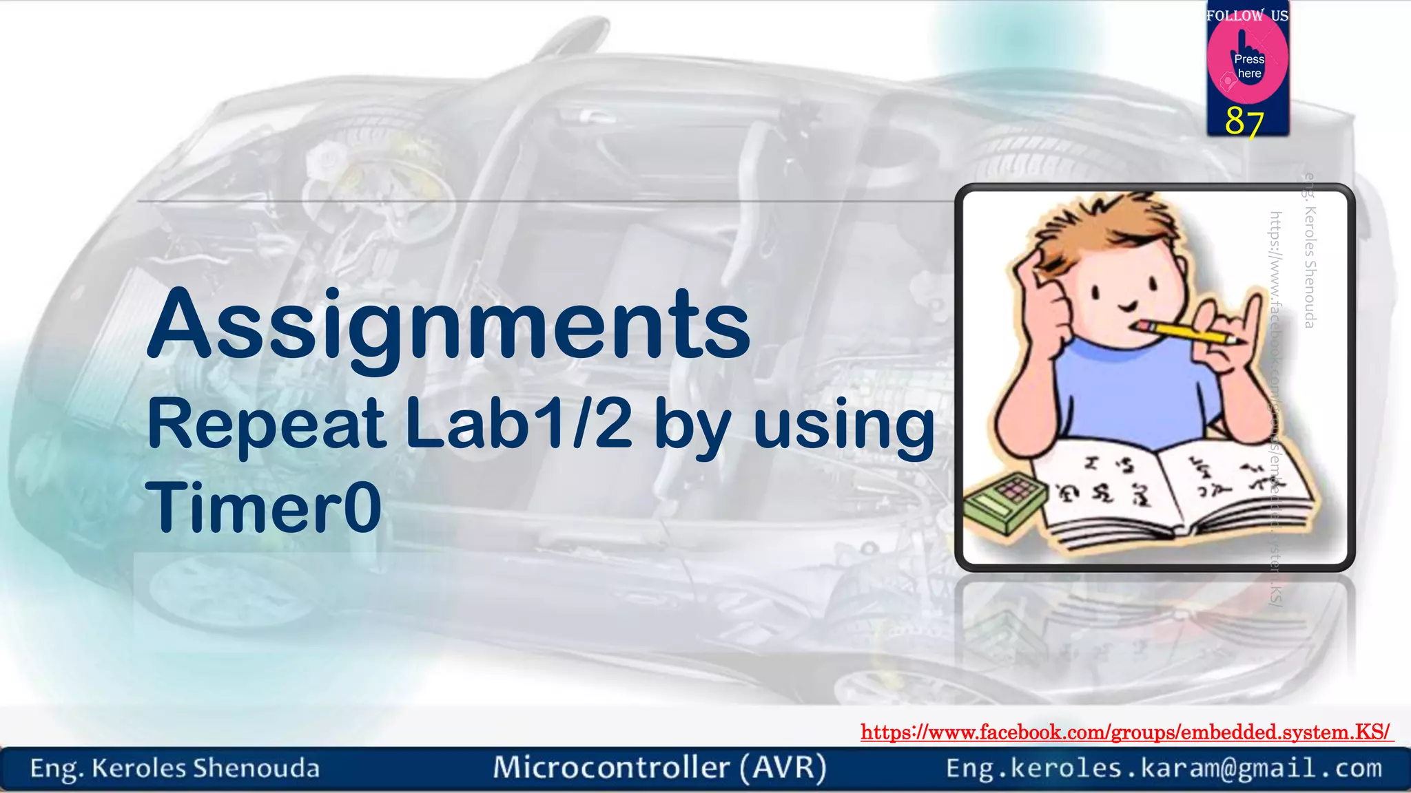 https://www.facebook.com/groups/embedded.system.KS/ Follow us Press here Assignments Repeat Lab1/2 by using Timer0 87 