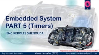 https://www.facebook.com/groups/embedded.system.KS/
Follow us
Press
here
Embedded System
PART 5 (Timers)
ENG.KEROLES SHENOUDA
1
 