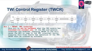 https://www.facebook.com/groups/embedded.system.KS/
Follow us
Press
here
#LEARN_IN DEPTH
#Be_professional_in
embedded_system
TWI Control Register (TWCR)
52
Bit 7 - TWINT: TWI Interrupt
This bit is set by hardware when the TWI module has
finished its current job. If the TWI and general
interrupt are enabled, changing TWINT to one will
cause the MCU to jump to the TWI interrupt vector.
Clearing this flag starts the operation of the TWI.
TWINT must be cleared by software.
 