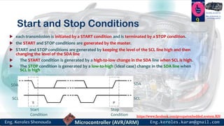 https://www.facebook.com/groups/embedded.system.KS/
Follow us
Press
here
#LEARN_IN DEPTH
#Be_professional_in
embedded_system
Start and Stop Conditions
 each transmission is initiated by a START condition and is terminated by a STOP condition.
 the START and STOP conditions are generated by the master.
 START and STOP conditions are generated by keeping the level of the SCL line high and then
changing the level of the SDA line
 The START condition is generated by a high-to-low change in the SDA line when SCL is high.
 The STOP condition is generated by a low-to-high (ideal case) change in the SDA line when
SCL is high
9
Start
Condition
Stop
Condition
SCL SCL
SDASDA
 