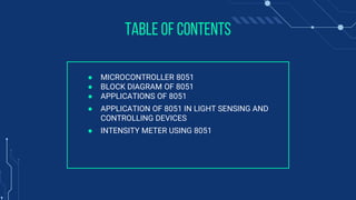 Table of contents
● MICROCONTROLLER 8051
● BLOCK DIAGRAM OF 8051
● APPLICATIONS OF 8051
● APPLICATION OF 8051 IN LIGHT SEN...