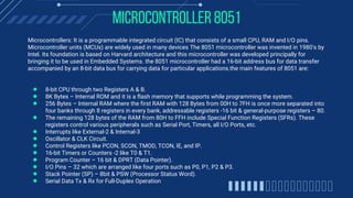 MICROCONTROLLER 8051
Microcontrollers: It is a programmable integrated circuit (IC) that consists of a small CPU, RAM and ...