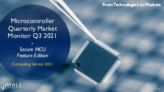 From Technologies to Markets
© 2021
From Technologies to Markets
From Technologies to Markets
Microcontroller
Quarterly Market
Monitor Q3 2021
-
Secure MCU
Feature Edition
Computing Service 2021
 