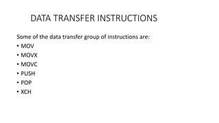 DATA TRANSFER INSTRUCTIONS
Some of the data transfer group of instructions are:
• MOV
• MOVX
• MOVC
• PUSH
• POP
• XCH
 