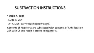 • SUBB A, addr
SUBB A, 25h
A– A-[25h]-carry flag(if borrow exists)
Contents of Register A are subtracted with contents of RAM location
25h with CF and result is stored in Register A.
SUBTRACTION INSTRUCTIONS
 