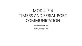 MODULE 4
TIMERS AND SERIAL PORT
COMMUNICATION
Prof BINDU H M
DSCE, Bengaluru
 