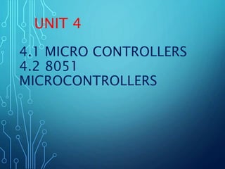 4.1 MICRO CONTROLLERS
4.2 8051
MICROCONTROLLERS
UNIT 4
 