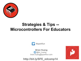 Strategies & Tips --
Microcontrollers For Educators
#sparkfun
Brian Huang
@bri_huang
brian.huang@sparkfun.com
#sparkfun
http://bit.ly/SFE_edcamp14
 