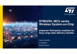 STM32WL MCU series
Wireless System-on-Chip
empower third-party modules for
long range data delivery transfer
Paolo Scanniiffio
Vit Stepanek
Bartosz Boryna
 